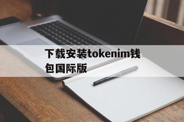关于下载安装tokenim钱包国际版的信息