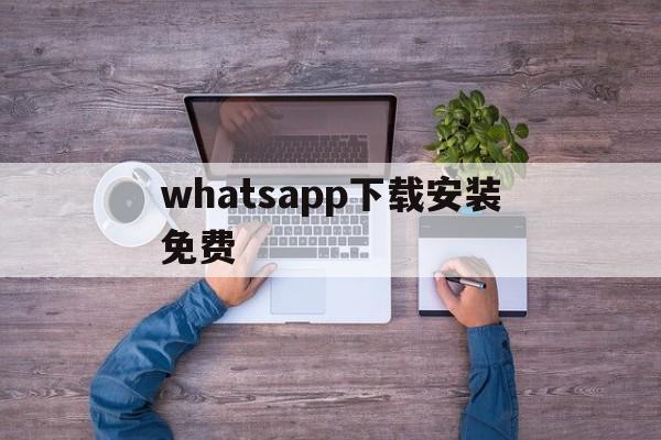whatsapp下载安装免费-whatsapp下载最新版安装