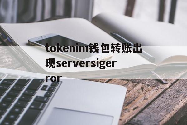 关于tokenim钱包转账出现serversigerror的信息