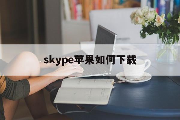 skype苹果如何下载-skyper苹果怎么下载
