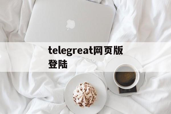 telegreat网页版登陆-telegreat网页登陆链接