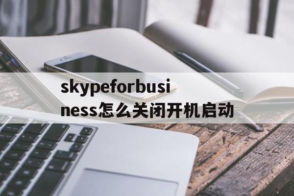 skypeforbusiness怎么关闭开机启动-skype for business自启动怎么关闭