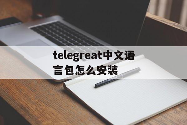 关于telegreat中文语言包怎么安装的信息