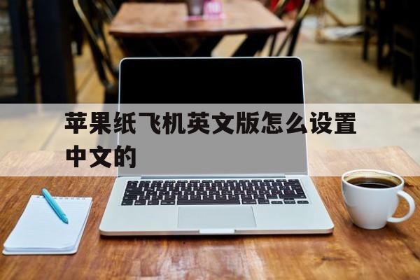苹果纸飞机英文版怎么设置中文的-苹果纸飞机英文版怎么设置中文的英文