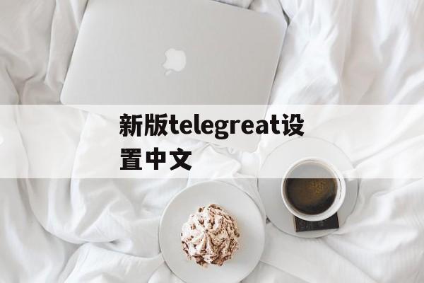 包含新版telegreat设置中文的词条