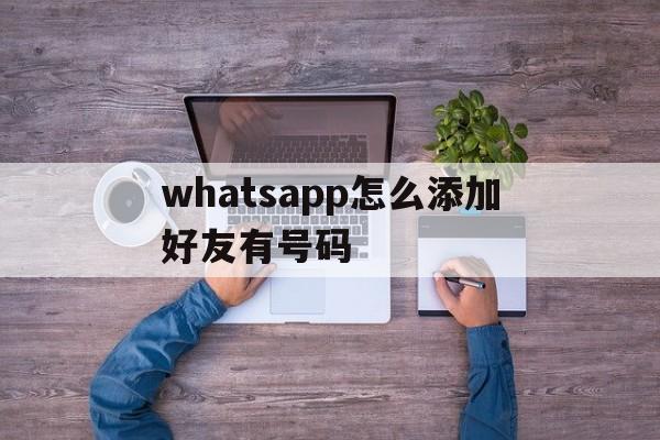 whatsapp怎么添加好友有号码-whatsapp怎么加好友 有手机号