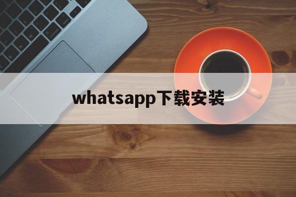 whatsapp下载安装-whatsapp下载安装最新