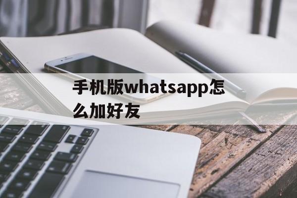 手机版whatsapp怎么加好友-手机版whatsapp如何添加联系人