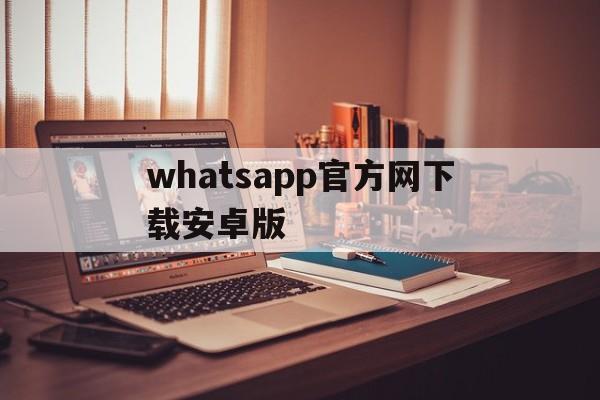 whatsapp官方网下载安卓版-whatsapp官方免费下载最新安卓
