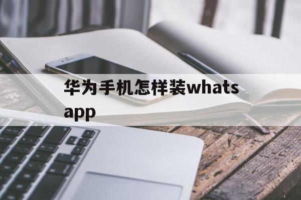 华为手机怎样装whatsapp的简单介绍