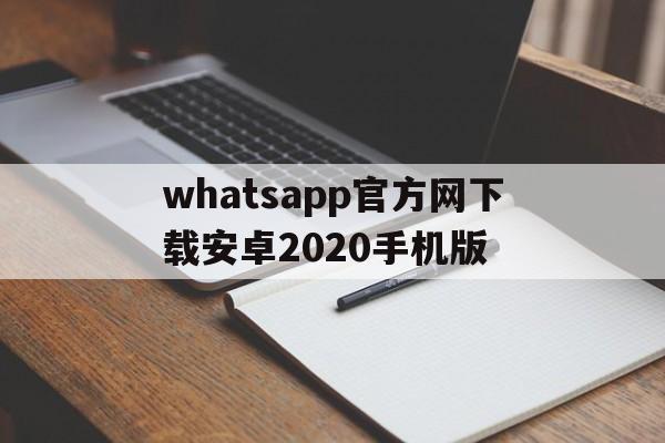 包含whatsapp官方网下载安卓2020手机版的词条