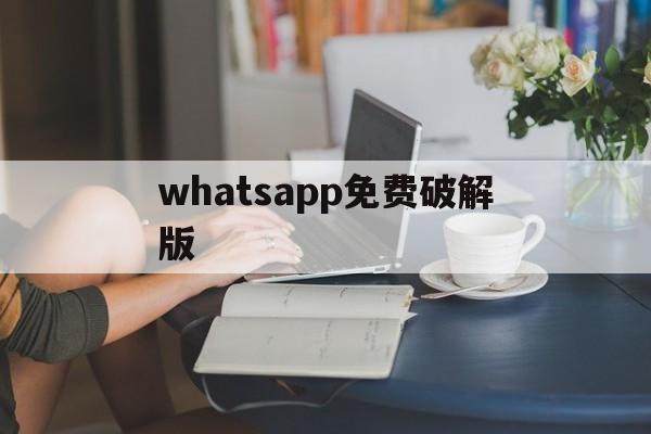 whatsapp免费破解版-whatsapp免费下载最新版