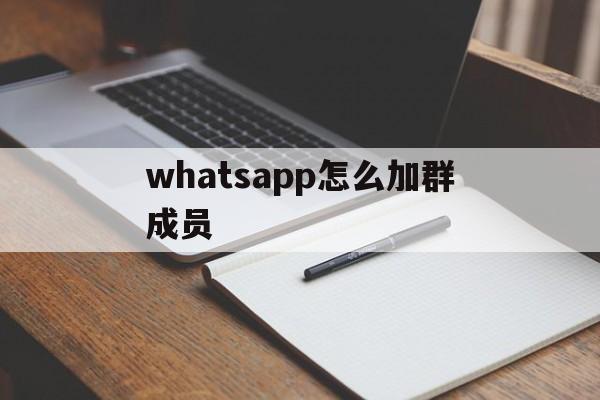 whatsapp怎么加群成员-whatsapp怎么添加群成员来着