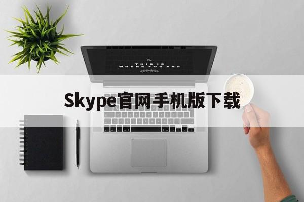 Skype官网手机版下载-skype手机版免费下载安卓版