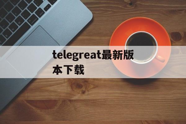 telegreat最新版本下载-telegreat中文版下载最新版