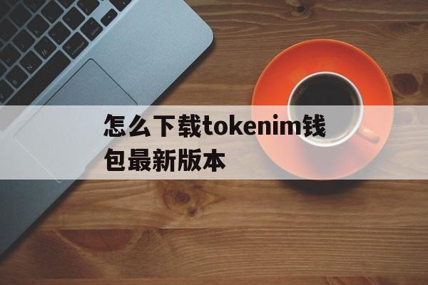 怎么下载tokenim钱包最新版本-token pocket钱包怎么下载