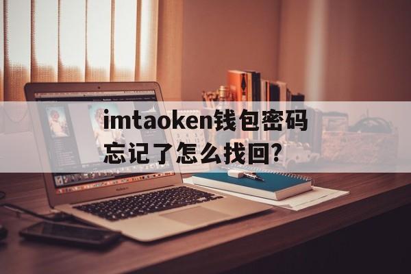 imtaoken钱包密码忘记了怎么找回?的简单介绍