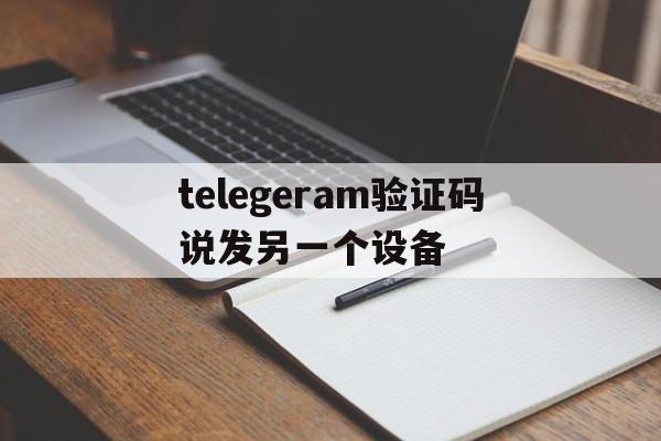 telegeram验证码说发另一个设备的简单介绍