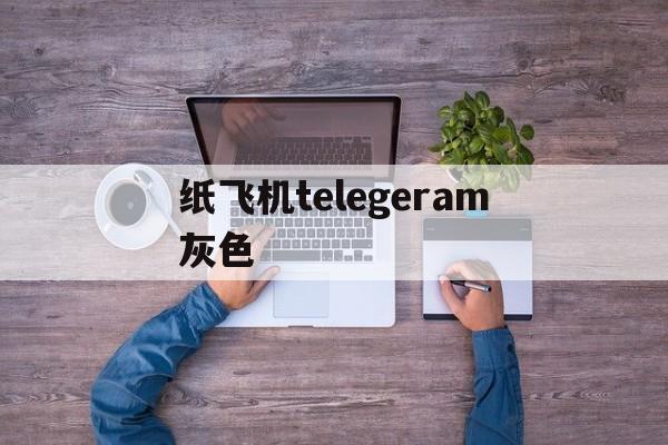 纸飞机telegeram灰色的简单介绍