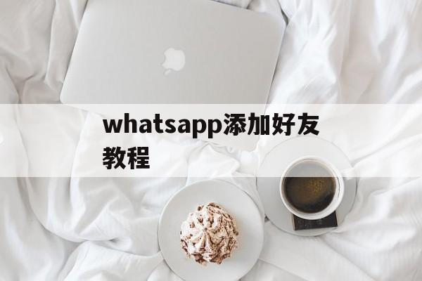 whatsapp添加好友教程-whatsapp怎么添加好友聊天