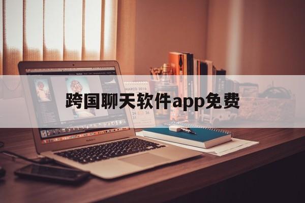 跨国聊天软件app免费-海外聊天软件app有哪些