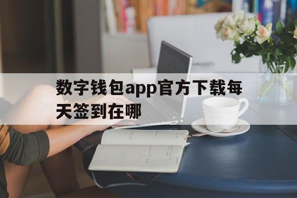 数字钱包app官方下载每天签到在哪-数字钱包app官方下载每天签到在哪下载