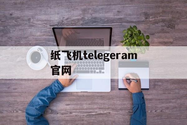 纸飞机telegeram官网-纸飞机telegeram官网版下载免费版