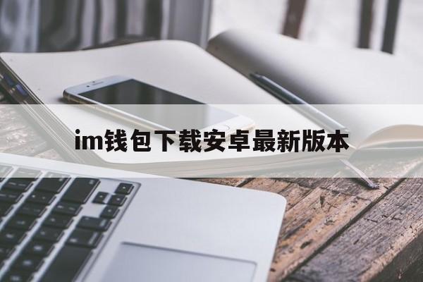 im钱包下载安卓最新版本-tp钱包最新版本下载app