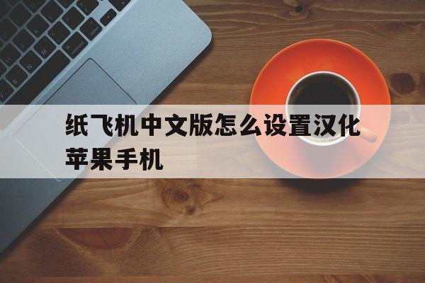 纸飞机中文版怎么设置汉化苹果手机的简单介绍