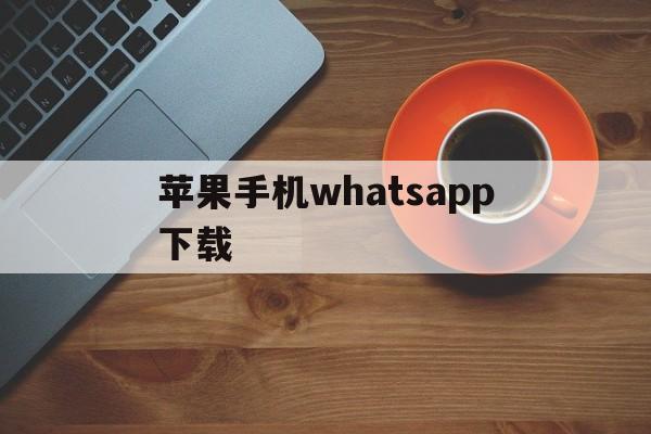 苹果手机whatsapp下载-苹果手机whatsapp下载不了