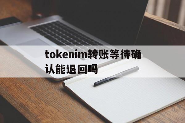 包含tokenim转账等待确认能退回吗的词条