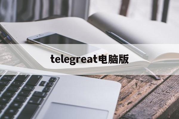 telegreat电脑版-电报telegeram官网入口