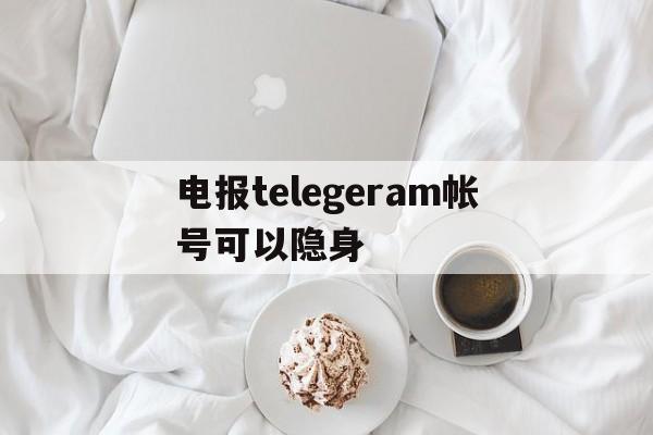 电报telegeram帐号可以隐身的简单介绍