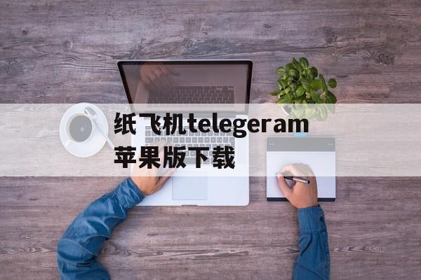 包含纸飞机telegeram苹果版下载的词条