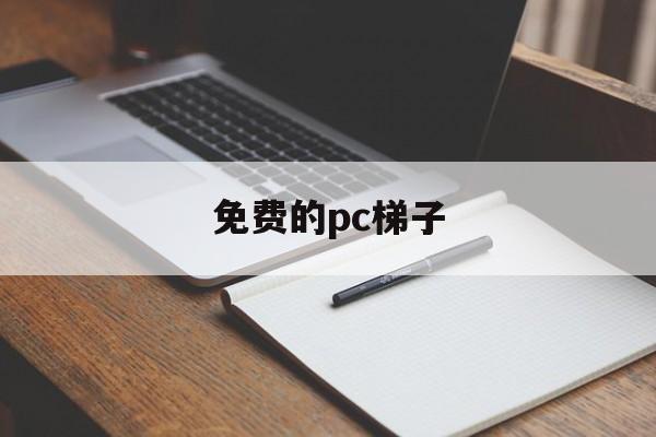 免费的pc梯子-pc能用的免费梯子