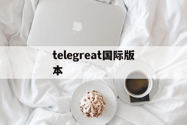 telegreat国际版本-telegraph电脑版下载