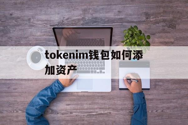 tokenim钱包如何添加资产-imtoken trx钱包添加币种