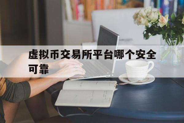 虚拟币交易所平台哪个安全可靠-虚拟币交易所平台哪个安全可靠性高