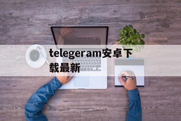 telegeram安卓下载最新-telegeram安卓下载最新版本