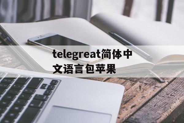 关于telegreat简体中文语言包苹果的信息