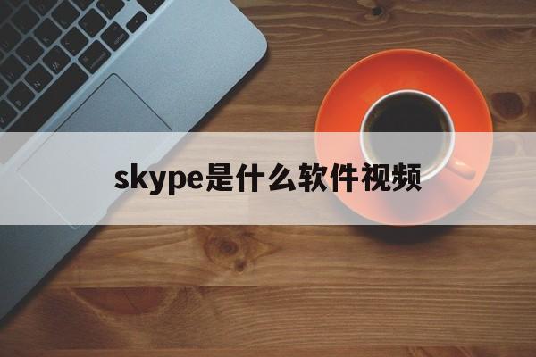 skype是什么软件视频-skype是什么软件 怎么使用