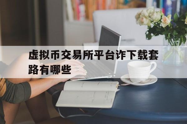 关于虚拟币交易所平台诈下载套路有哪些的信息