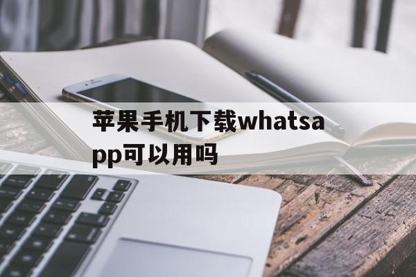 包含苹果手机下载whatsapp可以用吗的词条