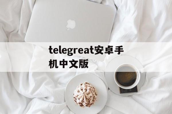 telegreat安卓手机中文版-telegreat手机下载安卓官网