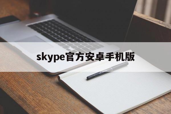 skype官方安卓手机版-skype安卓手机版最新版2021