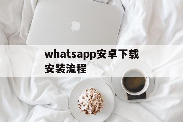 whatsapp安卓下载安装流程-whatsapp 安卓下载2020