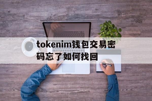 tokenim钱包交易密码忘了如何找回-tokenpocket交易密码忘记怎么办