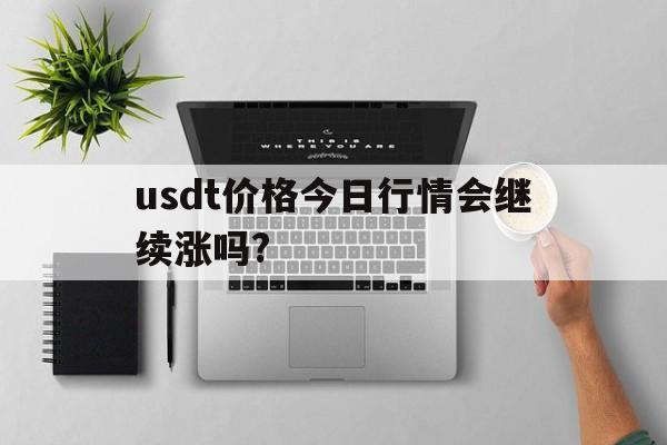 包含usdt价格今日行情会继续涨吗?的词条