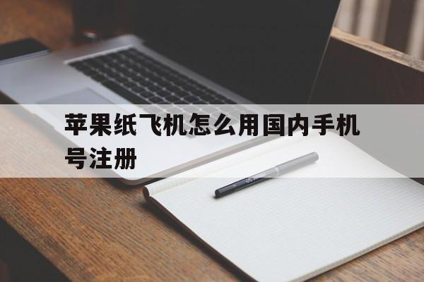 关于苹果纸飞机怎么用国内手机号注册的信息