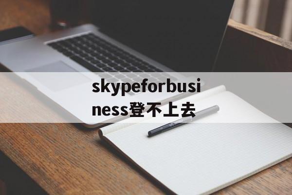 skypeforbusiness登不上去-skype for business无法登陆